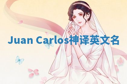 Juan Carlos神译英文名 Juan Carlos神译英文名